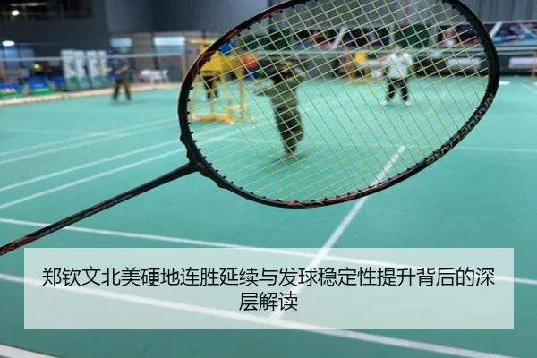 郑钦文北美硬地连胜延续与发球稳定性提升背后的深层解读