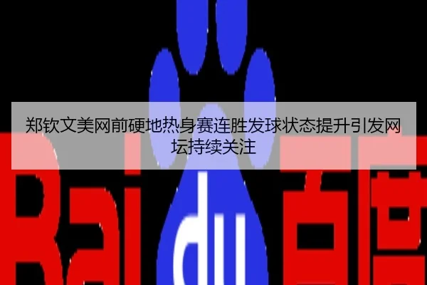 郑钦文美网前硬地热身赛连胜发球状态提升引发网坛持续关注