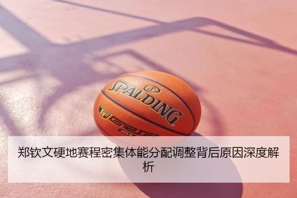 郑钦文硬地赛程密集体能分配调整背后原因深度解析